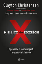 Okładka - Nie licz na szczęście!. Opowieść o innowacjach i wyborach klientów - Clayton Christensen, Taddy Hall, David Duncan, Karen Dillon