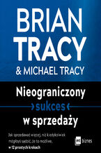 Okładka - Nieograniczony sukces w sprzedaży. Jak sprzedawać więcej, niż kiedykolwiek mógłbyś sądzić, że to możliwe, w 12 prostych krokach - Brian Tracy, Michael Tracy