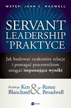Okładka - Servant Leadership w praktyce. Jak budować znakomite relacje i pomagać pracownikom osiągać imponujące wyniki - Ken Blanchard, Renee Broadwell