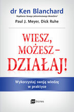 Okładka - Wiesz, możesz działaj. Wykorzystaj swoją wiedzę w praktyce - Ken Blanchard, Paul J. Meyer, Dick Ruhe