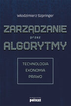 Okładka - Zarządzanie przez algorytmy. Technologia, Ekonomia, Prawo - Prof. Włodzimierz Szpringer