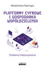 Okładka - Platformy cyfrowe i gospodarka współdzielenia. Problemy instytucjonalne - Włodzimierz Szpringer