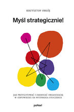 Okładka - Myśl strategicznie!. Jak przygotować i zmieniać organizację w odpowiedzi na wyzwania otoczenia - Krzysztof Obłój