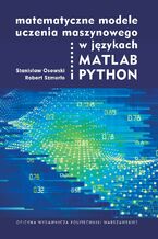 Okładka - Matematyczne modele uczenia maszynowego w językach MATLAB i PYTHON - Stanisław Osowski, Robert Szmurło