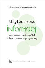 Okładka - Użyteczność informacji w sprawozdaniu spółek z branży rolno-spożywczej - Małgorzata Anna Węgrzyńska
