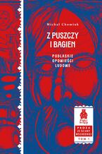 Okładka - Z puszczy i bagien. Podlaskie opowieści ludowe. Seria: Proza ze Ściany Wschodniej, tom 1 - Michał Chomiuk