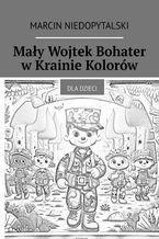 Okładka - Mały Wojtek Bohater w Krainie Kolorów - Marcin Niedopytalski