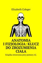 Okładka - Anatomia i Fizjologia: Klucz do Zrozumienia Ciała - Elisabeth Coleger