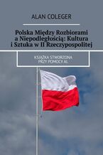 Okładka - Polska Między Rozbiorami a Niepodległością: Kultura i Sztuka w II Rzeczypospolitej - Alan Coleger