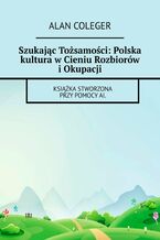 Okładka - Szukając Tożsamości: Polska kultura w Cieniu Rozbiorów i Okupacji - Alan Coleger