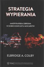 Okładka - Strategia wypierania. Amerykańska obrona w dobie konfliktu mocarstw - Elbridge A. Colby