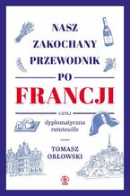 Okładka - Nasz zakochany przewodnik po Francji, czyli dyplomatyczna ratatouille - Tomasz Orłowski