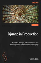 Okadka ksiki Django in Production. Expert tips, strategies, and essential frameworks for writing scalable and maintainable code in Django