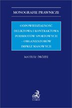 Okładka - Odpowiedzialność deliktowa i kontraktowa podmiotów sportowych - organizatorów imprez masowych - Mateusz Dróżdż