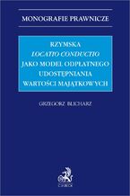 Okładka - Rzymska locatio conductio jako model odpłatnego udostępniania wartości majątkowych - Grzegorz Blicharz