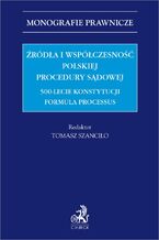 Okładka - Źródła i współczesność polskiej procedury sądowej. 500-lecie konstytucji Formula Processus - Tomasz Szanciło prof. EWSPA, Waldemar Bednaruk