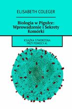 Okładka - Biologia w Pigułce: Wprowadzenie i Sekrety Komórki - Elisabeth Coleger