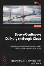 Okładka - Secure Continuous Delivery on Google Cloud. Implement an automated and secure software delivery pipeline on Google Cloud using native services - Giovanni Galloro, Nathaniel Avery, David Dorbin