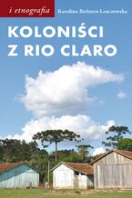 Okładka - Koloniści z Rio Claro. Społeczno-językowe światy polskich osadników w południowej Brazylii - Karolina Bielenin-Lenczowska