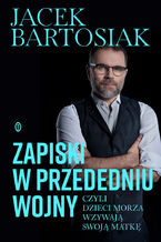 Okładka - Zapiski w przededniu wojny, czyli dzieci morza wzywają swoją matkę - Jacek Bartosiak