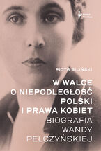 Okadka ksiki W walce o niepodlego Polski i prawa kobiet. Biografia Wandy Peczyskiej