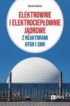 Okładka - Elektrownie i elektrociepłownie jądrowe z reaktorami HTGR I SMR - Ryszard Bartnik