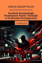 Okładka - Ewolucja Kryminologii. Przełomowe Teorie i Techniki w Zwalczaniu Przestępczości - Marcin Niedopytalski