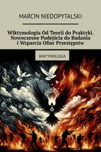 Okładka - Wiktymologia Od Teorii do Praktyki. Nowoczesne Podejścia do Badania i Wsparcia Ofiar Przestępstw - Marcin Niedopytalski