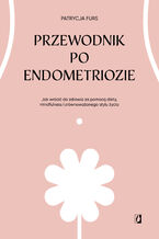 Okładka - Przewodnik po endometriozie. Jak wrócić do zdrowia za pomocą diety, mindfulness i zrównoważonego stylu życia - Patrycja Furs