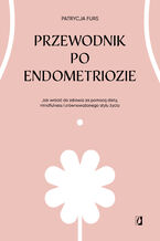 Okadka ksiki Przewodnik po endometriozie. Jak wrci do zdrowia za pomoc diety, mindfulness i zrwnowaonego stylu ycia