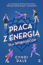 Okładka - Praca z energią dla sportowców. Jak osiągnąć optymalne wyniki trenując rekreacyjnie i zawodowo - Cyndi Dale