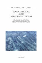 Sława literacka albo nowe reguły sztuki. Studia z socjologii i ekonomii literatury