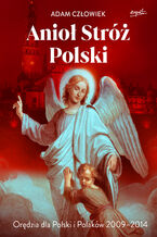 Okładka - Anioł Stróż Polski. Orędzia dla Polski i Polaków 2009 - 2014 - Adam Człowiek