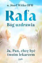 Okładka - Rafa. Bóg uzdrawia. Ja, Pan, chcę być Twoim lekarzem - o. Józef Witko