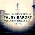 Okładka - Tajny raport amerykańskiego wywiadu z lat 1939-1941. Polska pod okupacją niemiecką - Thaddeus Chylinski