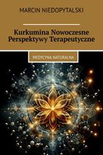 Okładka - Kurkumina Nowoczesne Perspektywy Terapeutyczne - Marcin Niedopytalski
