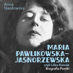 Okładka - Maria Pawlikowska-Jasnorzewska, czyli Lilka Kossak. Biografia poetki - Anna Nasiłowska