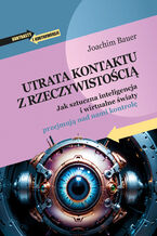 Okładka - Utrata kontaktu z rzeczywistością. Jak sztuczna inteligencja i wirtualne światy przejmują nad nami kontrolę - Joachim Bauer