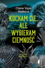 Okładka - Kocham cię, ale wybieram ciemność - Claire Vaye Watkins