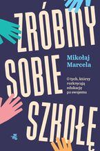 Okładka - Zróbmy sobie szkołę. O tych, którzy rozkręcają edukację po swojemu - Mikołaj Marcela