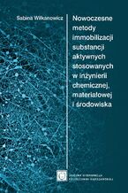 Okładka - Nowoczesne metody immobilizacji substancji aktywnych stosowanych w inżynierii chemicznej, materiałowej i środowiska - Sabina Wilkanowicz