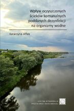 Okładka - Wpływ oczyszczonych ścieków komunalnych poddanych dezynfekcji na organizmy wodne - Katarzyna Affek