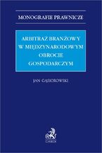 Okładka - Arbitraż branżowy w międzynarodowym obrocie gospodarczym - Jan Gąsiorowski