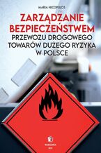 Okładka - Zarządzanie bezpieczeństwem przewozu drogowego towarów dużego ryzyka w Polsce - Maria Nicopulos