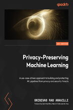 Okadka ksiki Privacy-Preserving Machine Learning. A use-case-driven approach to building and protecting ML pipelines from privacy and security threats