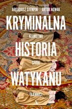 Okładka - Kryminalna historia Watykanu Kłamstwa, spiski, tajemnice - Arkadiusz Stempin, Artur Nowak