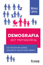 Okadka - Demografia jest przyszoci. Czy Polska ma szans odwrci negatywne trendy - Mateusz akomy
