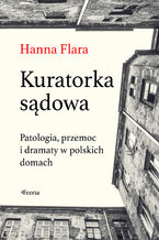 Okładka - Kuratorka sądowa. Patologia, przemoc i dramaty w polskich domach - Hanna Flara