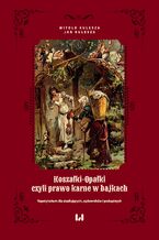 Okładka - Koszałki-opałki, czyli prawo karne w bajkach. Repetytorium dla studiujących, sądowników i podsądnych - Witold Kulesza, Jan Kulesza