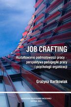 Okładka - JOB CRAFTING. KSZTAŁTOWANIE PODMIOTOWOŚCI PRACY - PERSPEKTYWA PEDAGOGIKI PRACY I PSYCHOLOGII ORGANIZACJI - Grażyna Bartkowiak